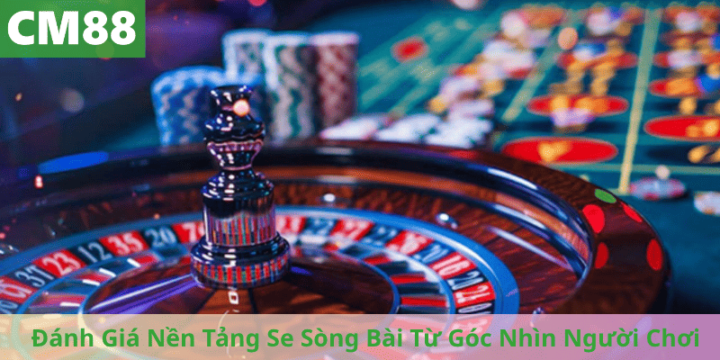 Đánh Giá Nền Tảng Se Sòng Bài Từ Góc Nhìn Người Chơi