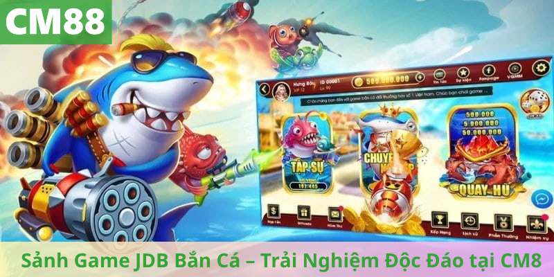 Sảnh Game JDB Bắn Cá – Công Nghệ Tiên Tiến, Trải Nghiệm Độc Đáo tại CM8